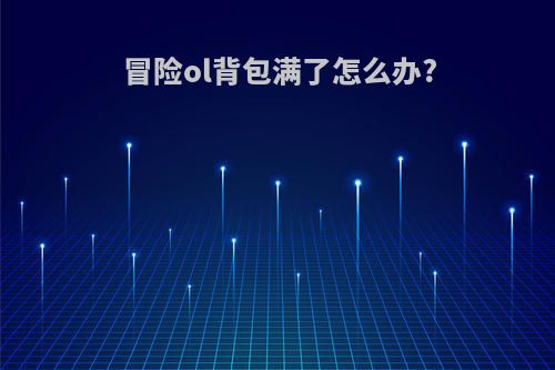 冒险ol背包满了怎么办?