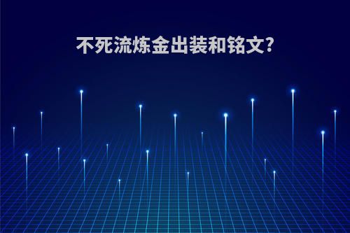 不死流炼金出装和铭文?