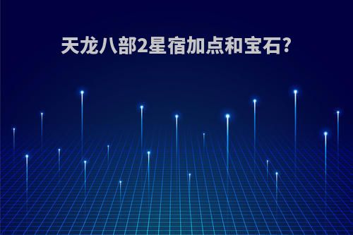 天龙八部2星宿加点和宝石?