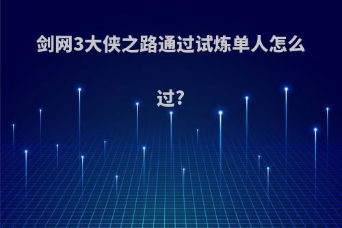 剑网3大侠之路通过试炼单人怎么过?