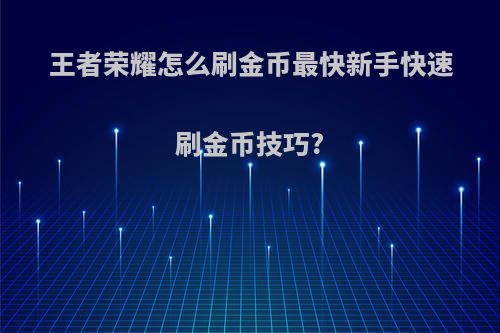 王者荣耀怎么刷金币最快新手快速刷金币技巧?