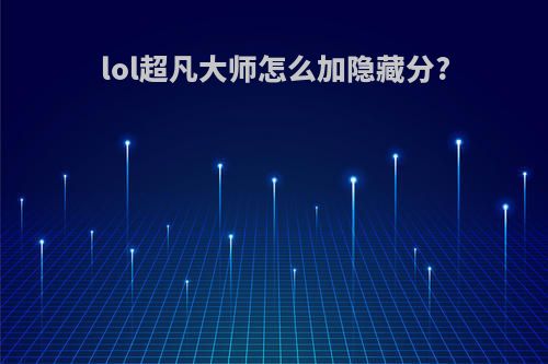 lol超凡大师怎么加隐藏分?