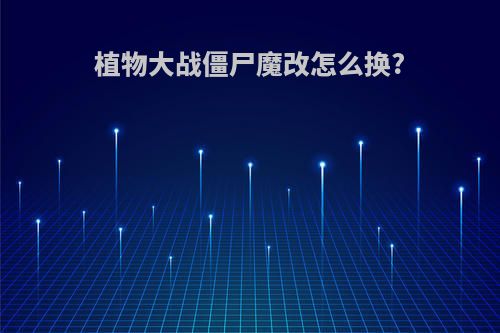 植物大战僵尸魔改怎么换?