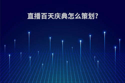 直播百天庆典怎么策划?