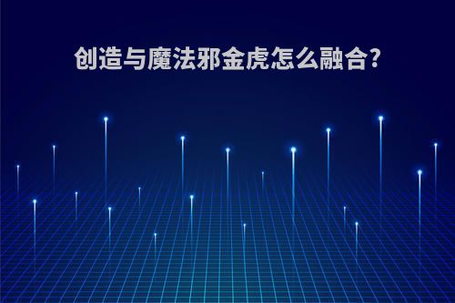 创造与魔法邪金虎怎么融合?