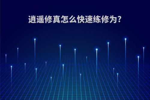 逍遥修真怎么快速练修为?