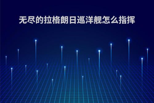 无尽的拉格朗日巡洋舰怎么指挥