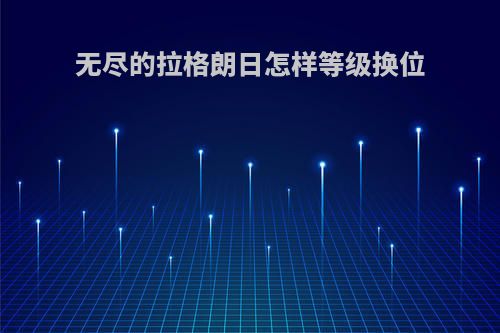 无尽的拉格朗日怎样等级换位