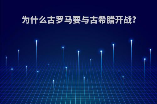 为什么古罗马要与古希腊开战?