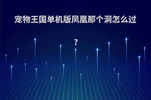宠物王国单机版凤凰那个洞怎么过?