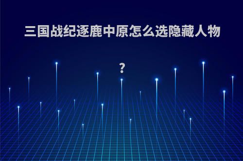 三国战纪逐鹿中原怎么选隐藏人物?