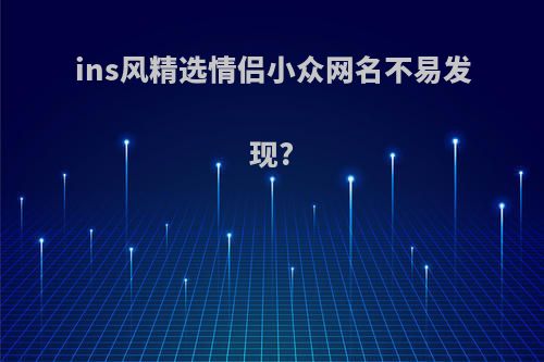 ins风精选情侣小众网名不易发现?