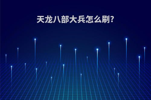 天龙八部大兵怎么刷?