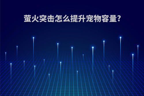 萤火突击怎么提升宠物容量?