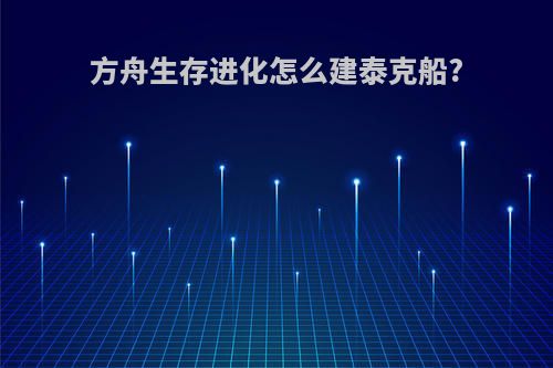 方舟生存进化怎么建泰克船?