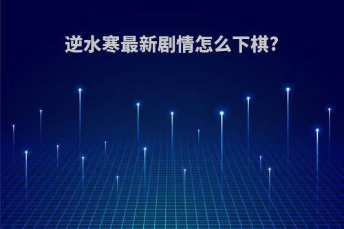 逆水寒最新剧情怎么下棋?