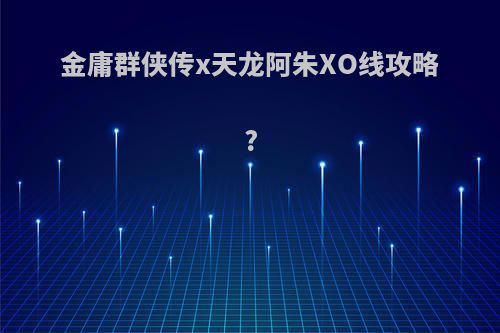 金庸群侠传x天龙阿朱XO线攻略?