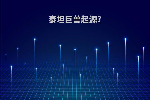 泰坦巨兽起源?