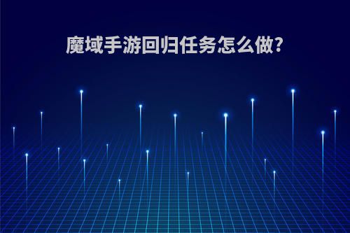 魔域手游回归任务怎么做?