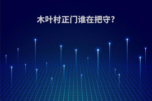 木叶村正门谁在把守?