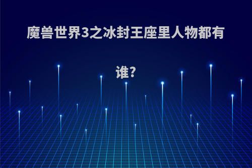 魔兽世界3之冰封王座里人物都有谁?