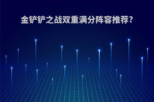 金铲铲之战双重满分阵容推荐?