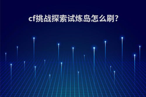 cf挑战探索试炼岛怎么刷?