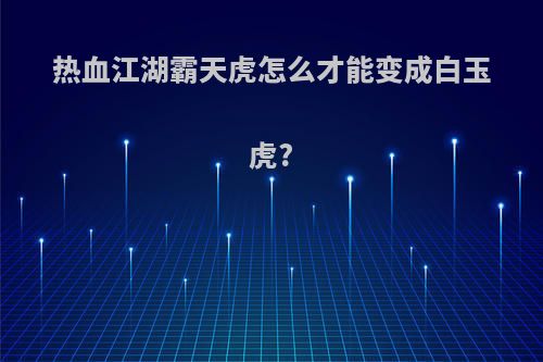 热血江湖霸天虎怎么才能变成白玉虎?