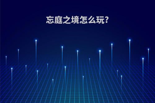 忘庭之境怎么玩?