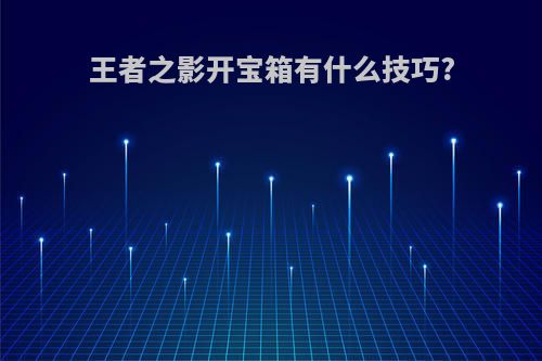 王者之影开宝箱有什么技巧?
