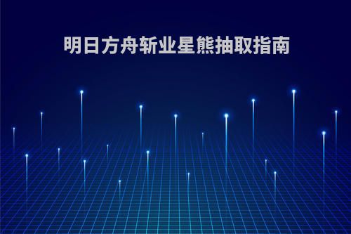 明日方舟斩业星熊抽取指南