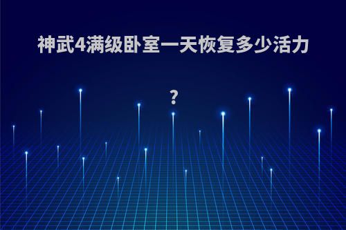 神武4满级卧室一天恢复多少活力?
