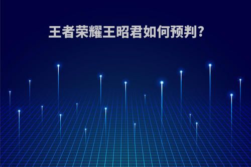 王者荣耀王昭君如何预判?