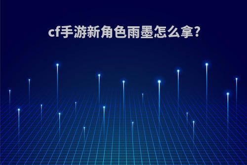 cf手游新角色雨墨怎么拿?