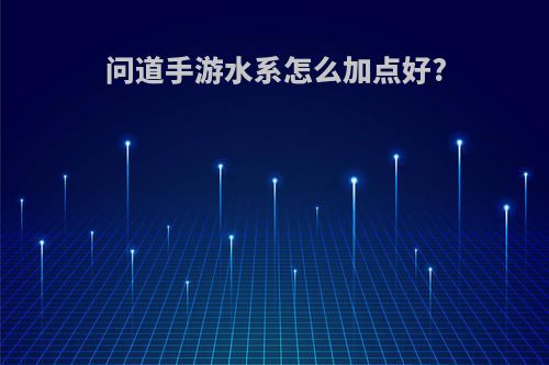 问道手游水系怎么加点好?