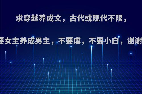 求穿越养成文，古代或现代不限，要女主养成男主，不要虐，不要小白，谢谢?