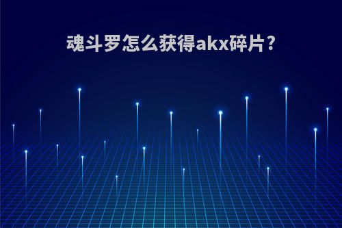 魂斗罗怎么获得akx碎片?
