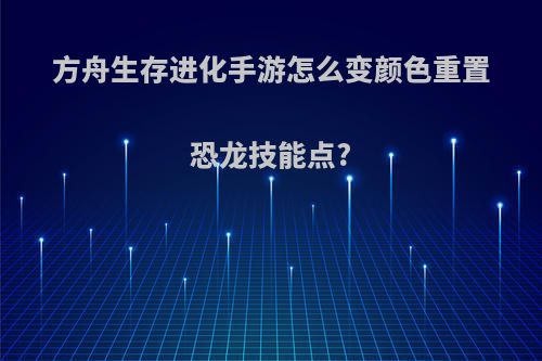 方舟生存进化手游怎么变颜色重置恐龙技能点?