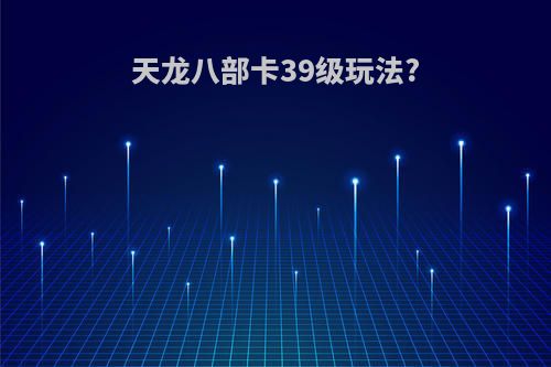 天龙八部卡39级玩法?