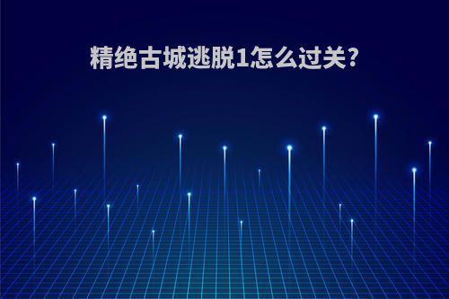 精绝古城逃脱1怎么过关?