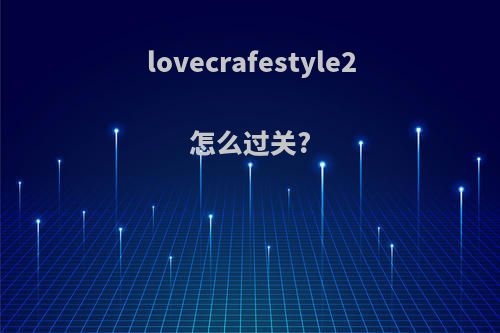 lovecrafestyle2怎么过关?