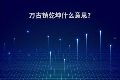 万古镇乾坤什么意思?
