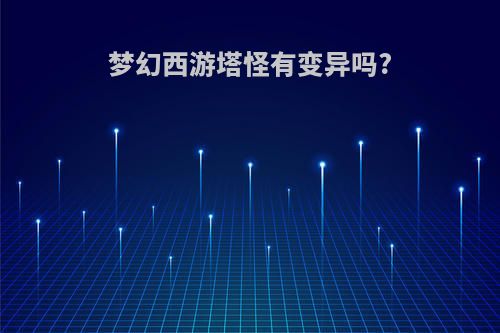 梦幻西游塔怪有变异吗?