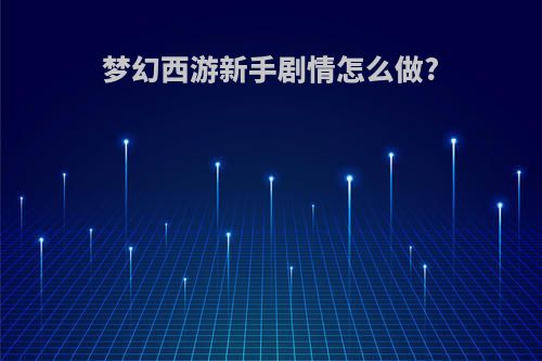 梦幻西游新手剧情怎么做?