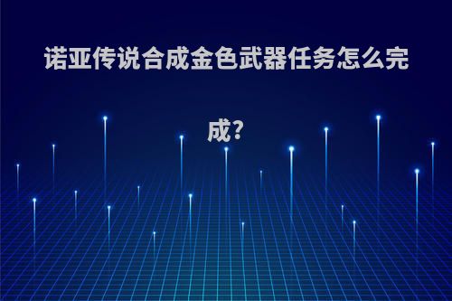 诺亚传说合成金色武器任务怎么完成?