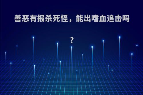 善恶有报杀死怪，能出嗜血追击吗?
