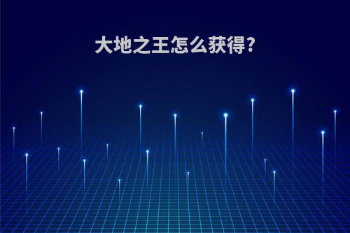 大地之王怎么获得?