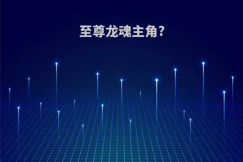 至尊龙魂主角?