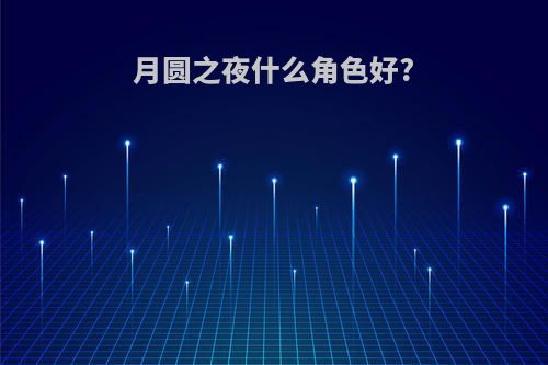 月圆之夜什么角色好?