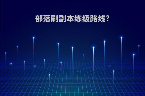 部落刷副本练级路线?